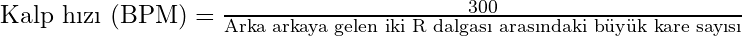 \text{Kalp hızı (BPM)} = \frac{300}{\text{Arka arkaya gelen iki R dalgası arasındaki b&uuml;y&uuml;k kare sayısı}}