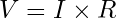V = I \times R